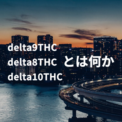 delta9THC、delta8THC、delta10THCとは何か- CHILLAXY - チラクシー - CBD - CBDガイド